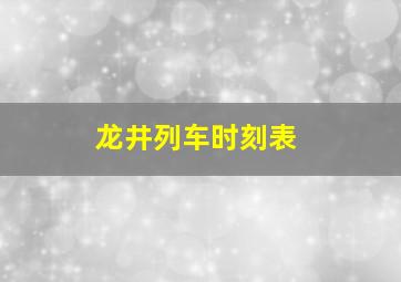 龙井列车时刻表