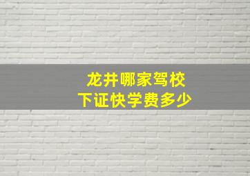 龙井哪家驾校下证快学费多少