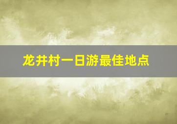 龙井村一日游最佳地点