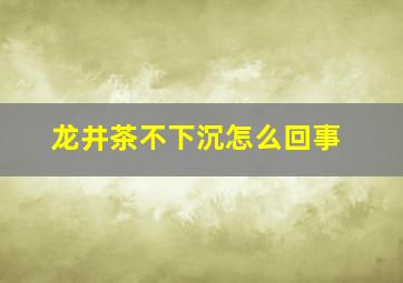 龙井茶不下沉怎么回事