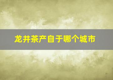 龙井茶产自于哪个城市