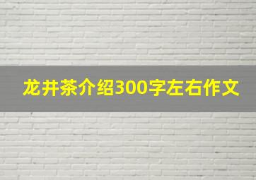 龙井茶介绍300字左右作文