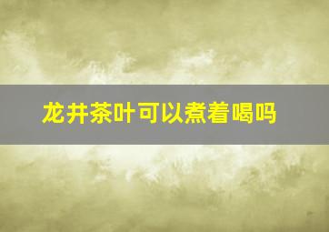 龙井茶叶可以煮着喝吗