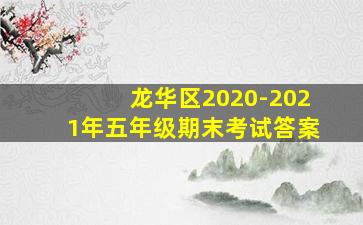 龙华区2020-2021年五年级期末考试答案