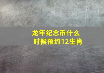 龙年纪念币什么时候预约12生肖