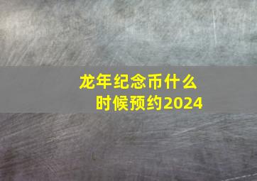 龙年纪念币什么时候预约2024