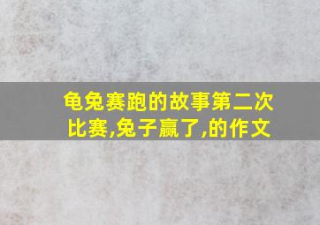 龟兔赛跑的故事第二次比赛,兔子赢了,的作文