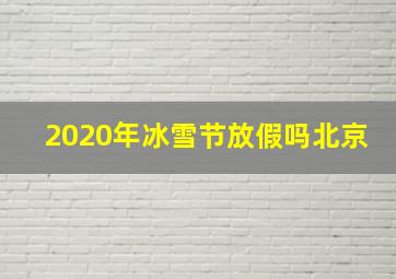 2020年冰雪节放假吗北京