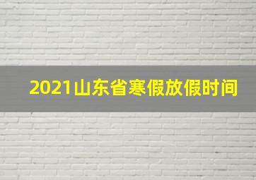 2021山东省寒假放假时间