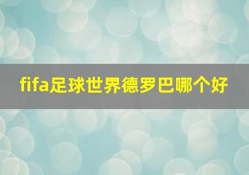 fifa足球世界德罗巴哪个好