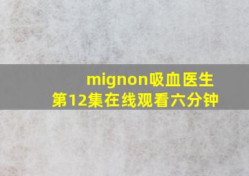 mignon吸血医生第12集在线观看六分钟