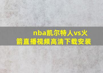 nba凯尔特人vs火箭直播视频高清下载安装