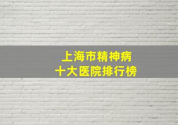 上海市精神病十大医院排行榜