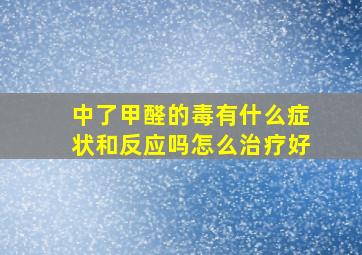 中了甲醛的毒有什么症状和反应吗怎么治疗好