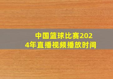 中国篮球比赛2024年直播视频播放时间