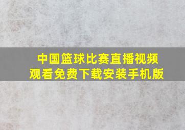 中国篮球比赛直播视频观看免费下载安装手机版