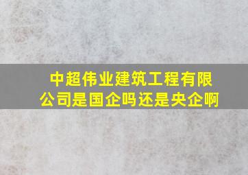 中超伟业建筑工程有限公司是国企吗还是央企啊