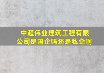 中超伟业建筑工程有限公司是国企吗还是私企啊