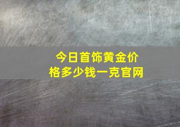 今日首饰黄金价格多少钱一克官网