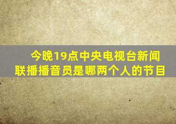 今晚19点中央电视台新闻联播播音员是哪两个人的节目