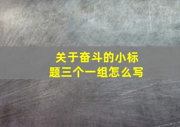 关于奋斗的小标题三个一组怎么写