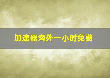 加速器海外一小时免费