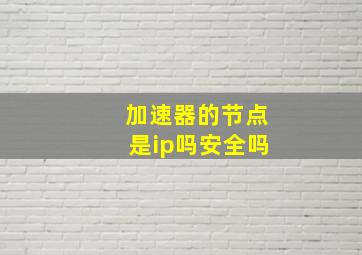 加速器的节点是ip吗安全吗