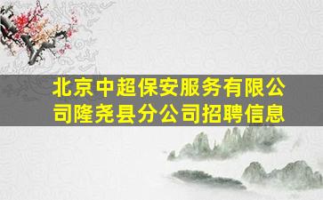 北京中超保安服务有限公司隆尧县分公司招聘信息