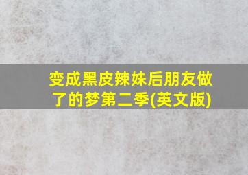 变成黑皮辣妹后朋友做了的梦第二季(英文版)