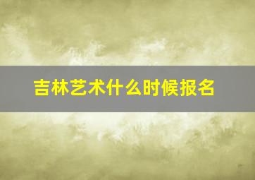 吉林艺术什么时候报名