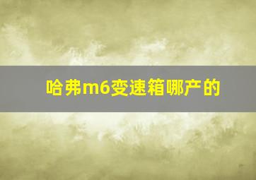 哈弗m6变速箱哪产的