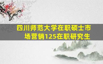 四川师范大学在职硕士市场营销125在职研究生