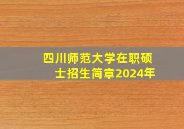 四川师范大学在职硕士招生简章2024年