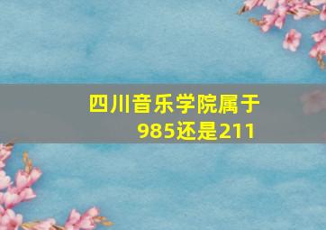 四川音乐学院属于985还是211