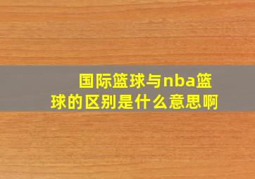 国际篮球与nba篮球的区别是什么意思啊