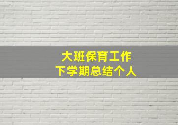 大班保育工作下学期总结个人