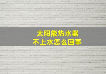 太阳能热水器不上水怎么回事