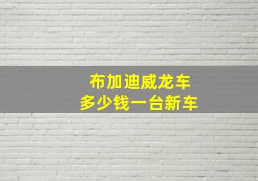 布加迪威龙车多少钱一台新车