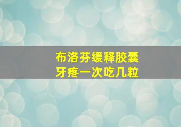 布洛芬缓释胶囊牙疼一次吃几粒