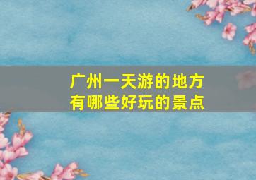 广州一天游的地方有哪些好玩的景点