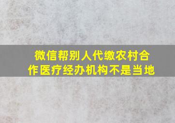 微信帮别人代缴农村合作医疗经办机构不是当地