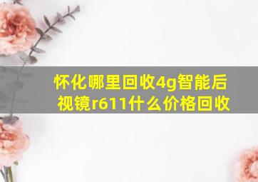 怀化哪里回收4g智能后视镜r611什么价格回收