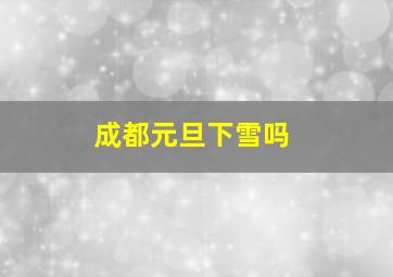 成都元旦下雪吗