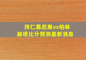 拜仁慕尼黑vs柏林赫塔比分预测最新消息