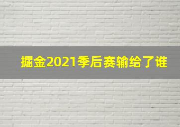 掘金2021季后赛输给了谁