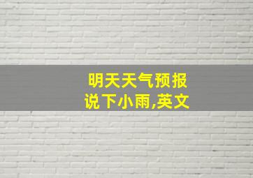 明天天气预报说下小雨,英文