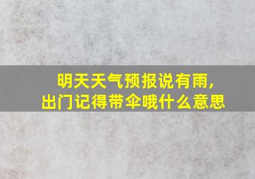 明天天气预报说有雨,出门记得带伞哦什么意思