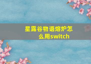 星露谷物语熔炉怎么用switch