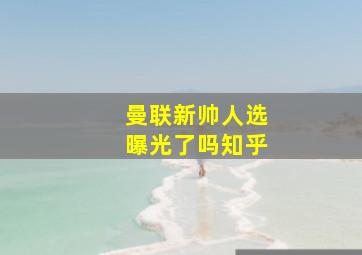 曼联新帅人选曝光了吗知乎