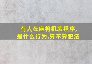 有人在麻将机装程序,是什么行为,算不算犯法